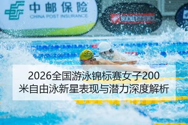 2026全国游泳锦标赛女子200米自由泳新星表现与潜力深度解析