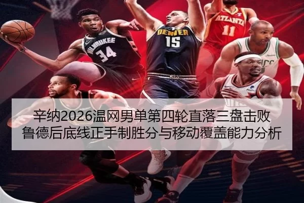 辛纳2026温网男单第四轮直落三盘击败鲁德后底线正手制胜分与移动覆盖能力分析