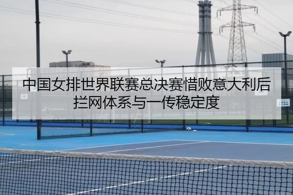 中国女排世界联赛总决赛惜败意大利后拦网体系与一传稳定度